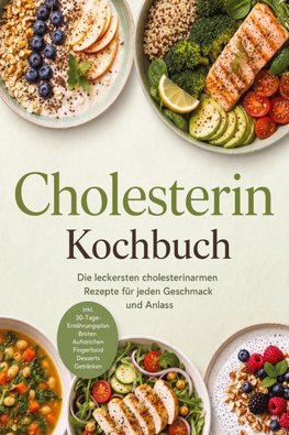 Cholesterin Kochbuch: Die leckersten cholesterinarmen Rezepte für jeden Geschmack und Anlass - inkl. 30-Tage-Ernährungsplan, Broten, Aufstrichen, Fingerfood, Desserts & Getränken