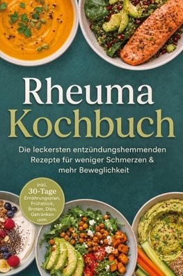 Rheuma Kochbuch: Die leckersten entzündungshemmenden Rezepte für weniger Schmerzen & mehr Beweglichkeit - inkl. 30-Tage-Ernährungsplan, Frühstück, Broten, Dips, Getränken uvm.