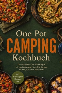 One Pot Camping Kochbuch: Die leckersten One Pot Rezepte mit wenig Abwasch für echte Camper mit Zelt, Van oder Wohnmobil - inkl. Brotrezepten, Desserts uvm.