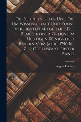 Die Schriftsteller und die um Wissenschaft und Kunst verdienten Mitglieder des Benediktiner-Ordens im heutigen Königreich Bayern vom Jahre 1750 bis zur Gegenwart. Erster Band.
