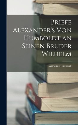 Briefe Alexander's Von Humboldt an Seinen Bruder Wilhelm