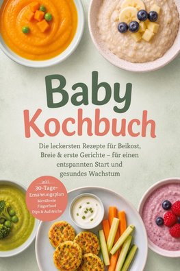 Baby Kochbuch: Die leckersten Rezepte für Beikost, Breie & erste Gerichte - für einen entspannten Start und gesundes Wachstum - inkl. 30-Tage-Ernährungsplan, Menübreie, Fingerfood, Dips & Aufstriche