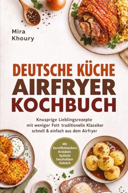 Deutsche Küche Airfryer Kochbuch: Knusprige Lieblingsrezepte mit weniger Fett - traditionelle Klassiker schnell & einfach aus dem Airfryer. Mit Kartoffelklassikern, Knödeln, Spätzle, herzhaftem Gebäck