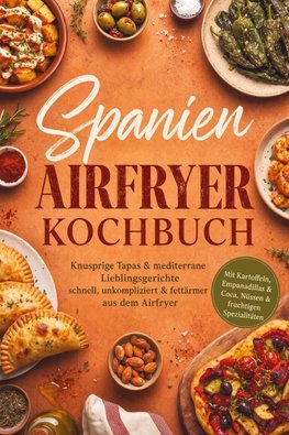 Spanien Airfryer Kochbuch: Knusprige Tapas & mediterrane Lieblingsgerichte - schnell, unkompliziert & fettärmer aus dem Airfryer. Mit Kartoffeln, Empanadillas & Coca, Nüssen & fruchtigen Spezialitäten