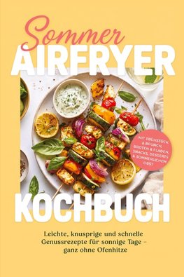Sommer Airfryer Kochbuch: Leichte, knusprige und schnelle Genussrezepte für sonnige Tage - ganz ohne Ofenhitze. Mit Frühstück & Brunch, Broten & Fladen, Snacks, Desserts & sommerlichem Obst