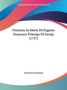 Orazione In Morte Di Eugenio Francesco Principe Di Savoja (1737)