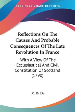 Reflections On The Causes And Probable Consequences Of The Late Revolution In France