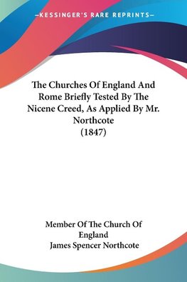 The Churches Of England And Rome Briefly Tested By The Nicene Creed, As Applied By Mr. Northcote (1847)