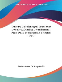 Traite Du Calcul Integral, Pour Servir De Suite A L'Analyse Des Infiniment-Petits De M. Le Marquis De L'Hopital (1754)