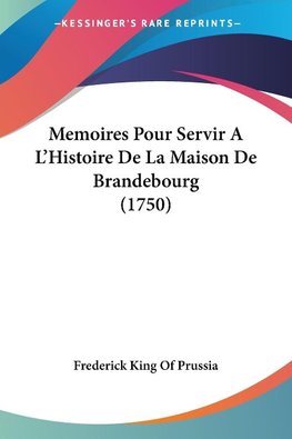 Memoires Pour Servir A L'Histoire De La Maison De Brandebourg (1750)