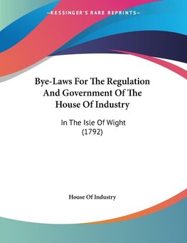 Bye-Laws For The Regulation And Government Of The House Of Industry