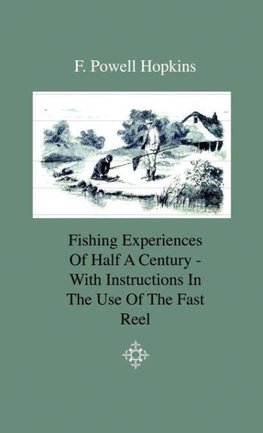 Fishing Experiences of Half a Century - With Instructions in the Use of the Fast Reel