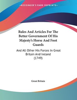 Rules And Articles For The Better Government Of His Majesty's Horse And Foot Guards