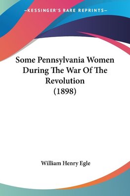Some Pennsylvania Women During The War Of The Revolution (1898)