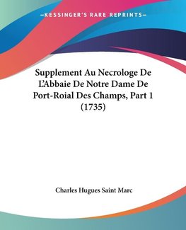 Supplement Au Necrologe De L'Abbaie De Notre Dame De Port-Roial Des Champs, Part 1 (1735)