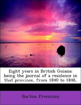 Eight years in British Guiana; being the journal of a residence in that province, from 1840 to 1848,