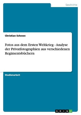 Fotos aus dem Ersten Weltkrieg - Analyse der Privatfotographien aus verschiedenen Regimentsbüchern
