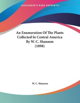 An Enumeration Of The Plants Collected In Central America By W. C. Shannon (1898)