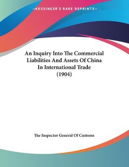 An Inquiry Into The Commercial Liabilities And Assets Of China In International Trade (1904)