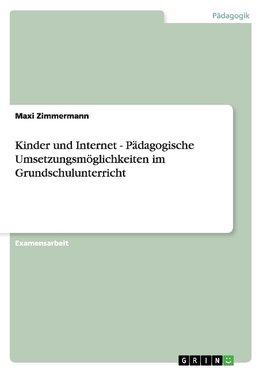 Kinder und Internet - Pädagogische Umsetzungsmöglichkeiten im Grundschulunterricht