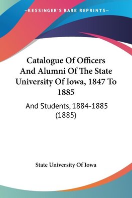 Catalogue Of Officers And Alumni Of The State University Of Iowa, 1847 To 1885