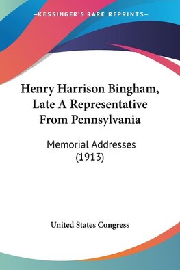 Henry Harrison Bingham, Late A Representative From Pennsylvania
