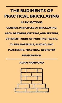 The Rudiments Of Practical Bricklaying - In Six Sections