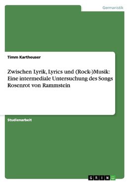 Zwischen Lyrik, Lyrics und (Rock-)Musik: Eine intermediale Untersuchung des Songs Rosenrot von Rammstein