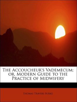 The Accoucheur's Vademecum; or, Modern Guide to the Practice of Midwifery