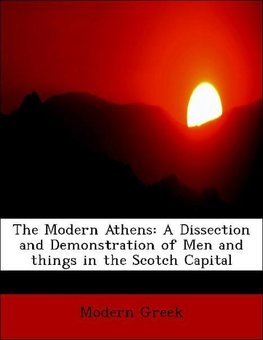 The Modern Athens: A Dissection and Demonstration of Men and things in the Scotch Capital