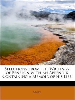 Selections from the Writings of Fenelon with an Appendix Containing a Memoir of his Life