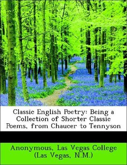 Classic English Poetry: Being a Collection of Shorter Classic Poems, from Chaucer to Tennyson