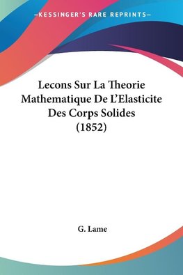 Lecons Sur La Theorie Mathematique De L'Elasticite Des Corps Solides (1852)