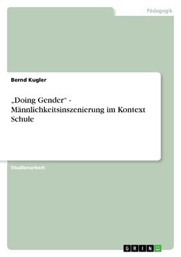 "Doing Gender" - Männlichkeitsinszenierung im Kontext Schule