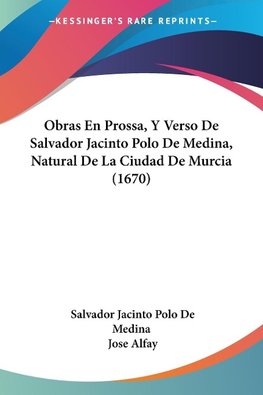 Obras En Prossa, Y Verso De Salvador Jacinto Polo De Medina, Natural De La Ciudad De Murcia (1670)