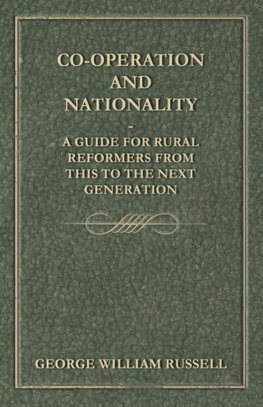 Co-Operation And Nationality  A Guide For Rural Reformers From This To The Next Generation