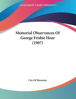 Memorial Observances Of George Frisbie Hoar (1907)