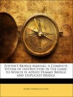 Foster'S Bridge Manual: A Complete System of Instruction in the Game, to Which Is Added Dummy Bridge and Duplicate Bridge