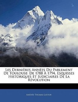 Les Dernières Années Du Parlement De Toulouse: De 1788 À 1794, Esquisses Historiques Et Judiciaires De La Révolution
