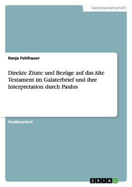 Direkte Zitate und Bezüge auf das Alte Testament im Galaterbrief und ihre Interpretation durch Paulus