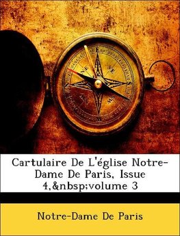 Cartulaire De L'église Notre-Dame De Paris, Issue 4, volume 3