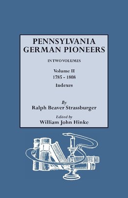 Pennsylvania German Pioneers. a Publication of the Original Lists of Arrivals in the Port of Philadelphia from 1727 to 1808. in Two Volumes. Volume II