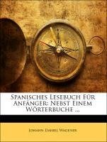 Spanisches Lesebuch Für Anfänger: Nebst Einem Wörterbuche ...