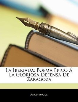 La Iberiada: Poema Epico Á La Gloriosa Defensa De Zaragoza