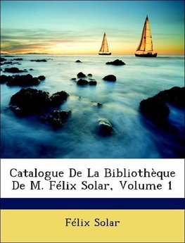 Catalogue De La Bibliothèque De M. Félix Solar, Volume 1