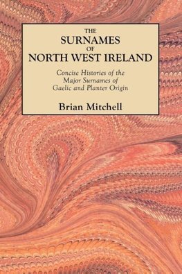 Surnames of North West Ireland. Concise Histories of the Major Surnames of Gaelic and Planter Origin