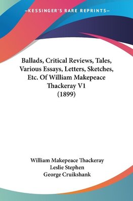 Ballads, Critical Reviews, Tales, Various Essays, Letters, Sketches, Etc. Of William Makepeace Thackeray V1 (1899)