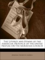 The Liturgy and Hymns of the American Province of the Unitas Fratum: Or the Moravian Church