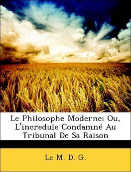 Le Philosophe Moderne; Ou, L'incredule Condamné Au Tribunal De Sa Raison