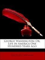 George Washington: Or, Life in America One Hundred Years Ago